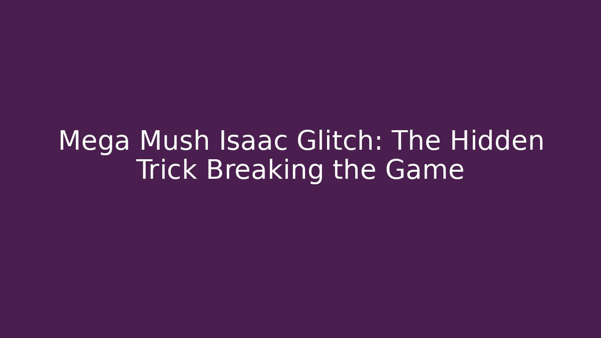 Mega Mush Isaac Glitch: The Hidden Trick Breaking the Game