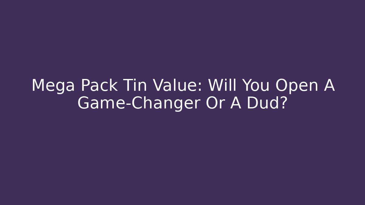 Mega Pack Tin Value: Will You Open A Game-Changer Or A Dud?