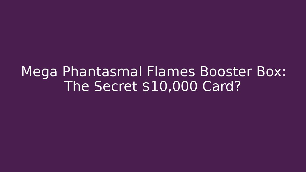 Mega Phantasmal Flames Booster Box: The Secret $10,000 Card?