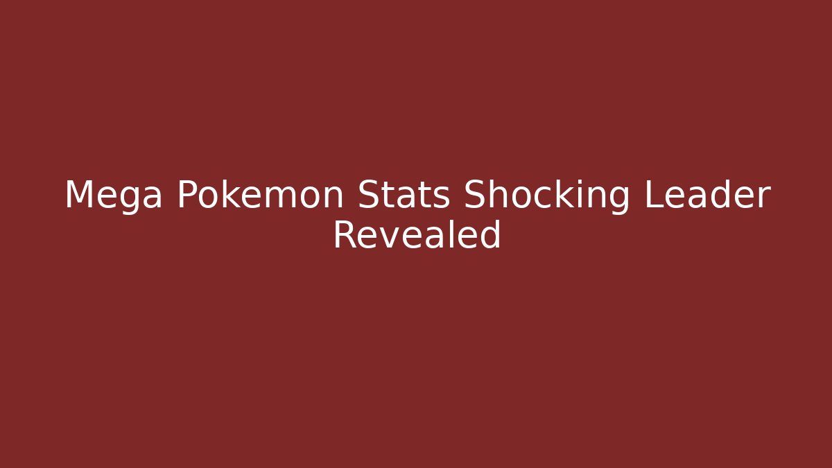 Mega Pokémon Stats Shocking Leader Revealed