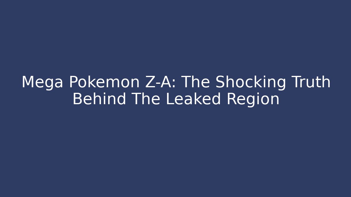 Mega Pokémon Z-A: The Shocking Truth Behind The Leaked Region