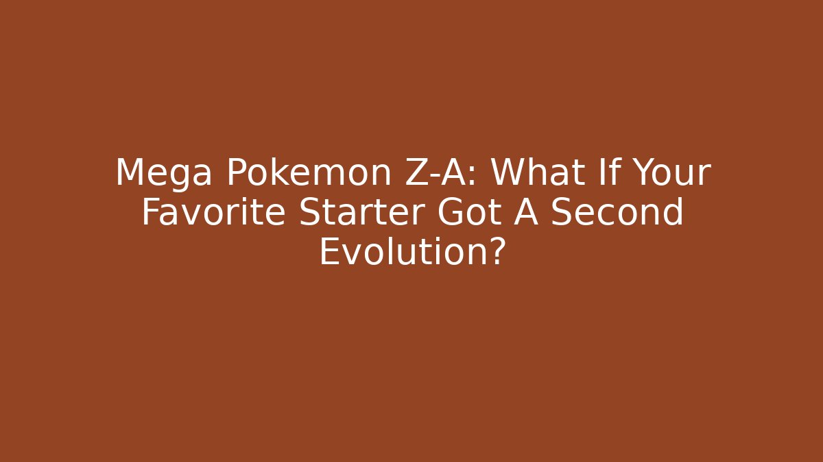 Mega Pokémon Z-A: What If Your Favorite Starter Got A Second Evolution?