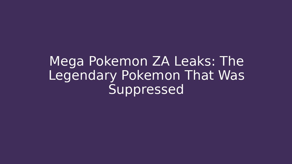 Mega Pokémon ZA Leaks: The Legendary Pokémon That Was Suppressed