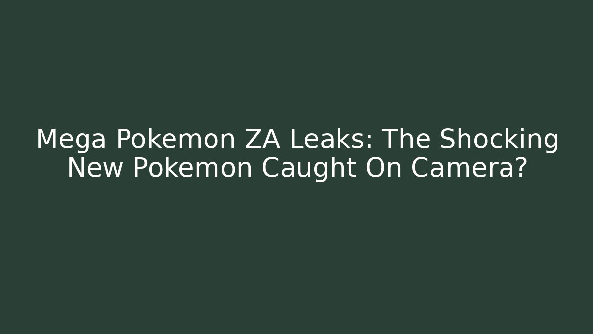 Mega Pokémon ZA Leaks: The Shocking New Pokémon Caught On Camera?