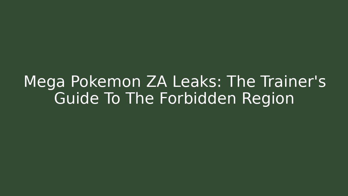 Mega Pokémon ZA Leaks: The Trainer's Guide To The Forbidden Region