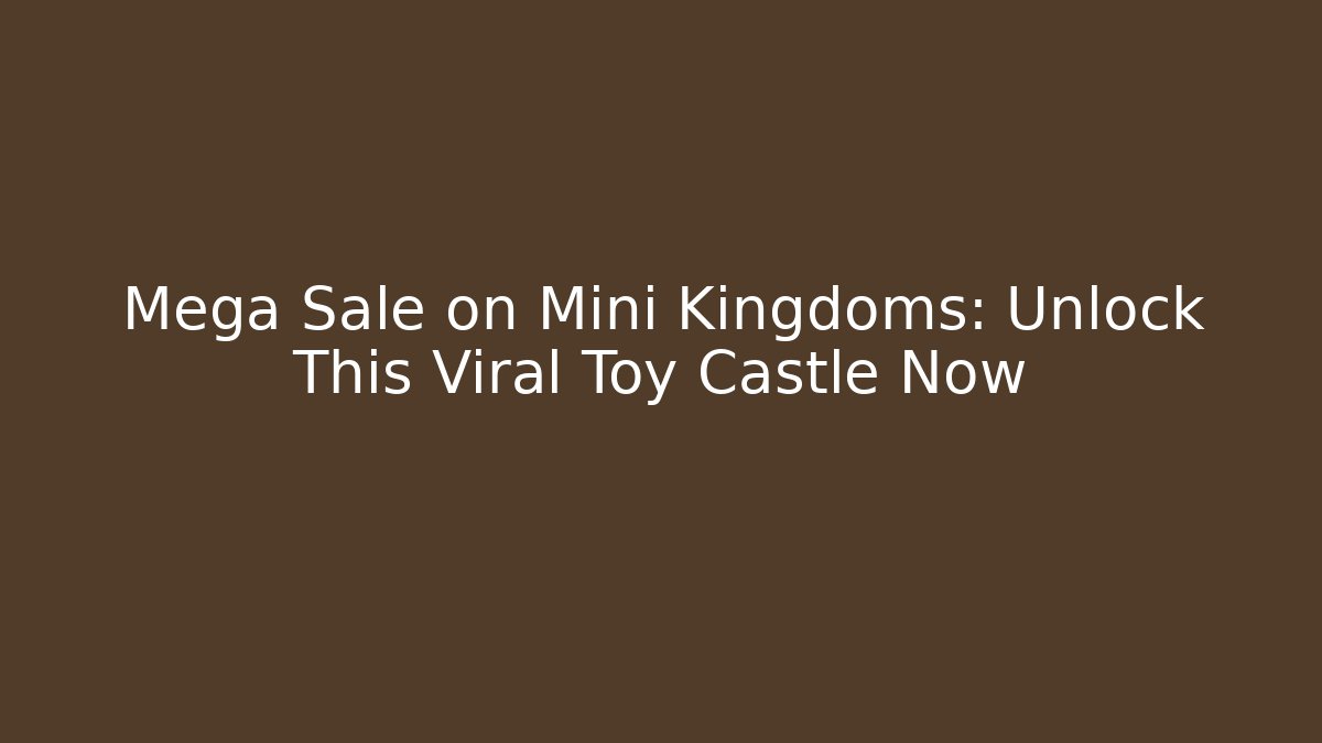 Mega Sale on Mini Kingdoms: Unlock This Viral Toy Castle Now