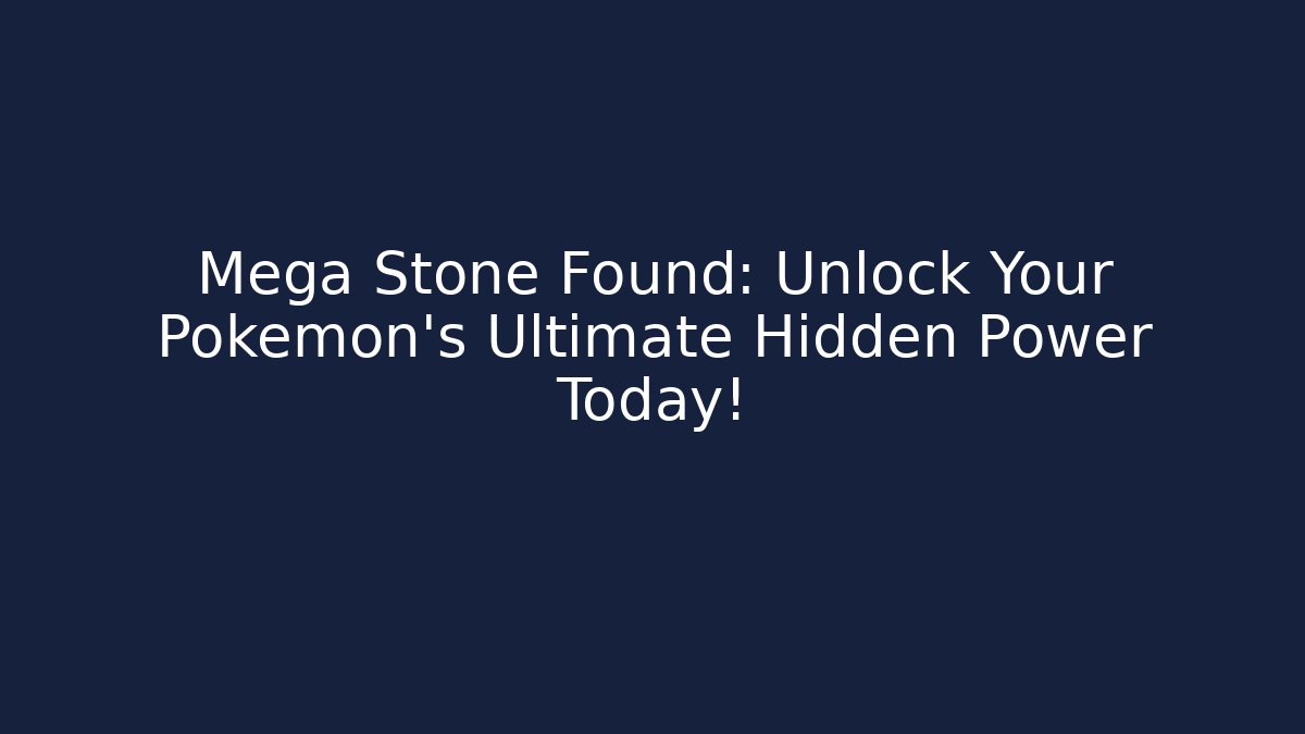 Mega Stone Found: Unlock Your Pokémon's Ultimate Hidden Power Today!