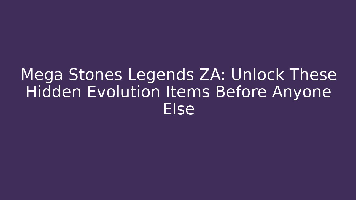 Mega Stones Legends ZA: Unlock These Hidden Evolution Items Before Anyone Else