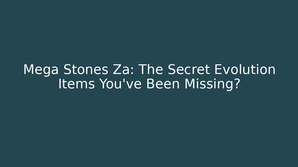 Mega Stones Za: The Secret Evolution Items You've Been Missing?