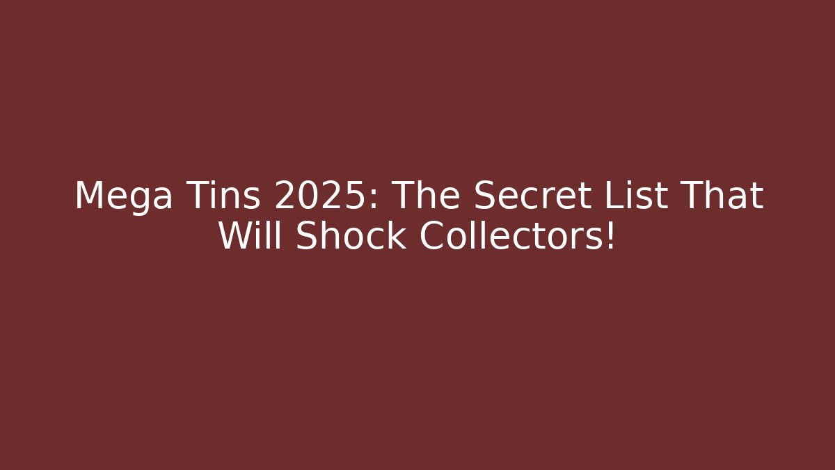 Mega Tins 2025: The Secret List That Will Shock Collectors!