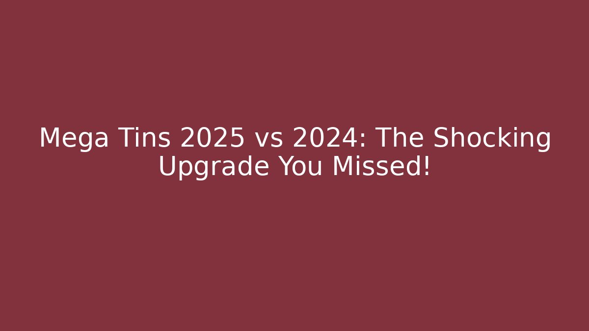 Mega Tins 2025 vs 2024: The Shocking Upgrade You Missed!