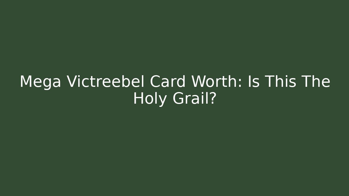 Mega Victreebel Card Worth: Is This The Holy Grail?