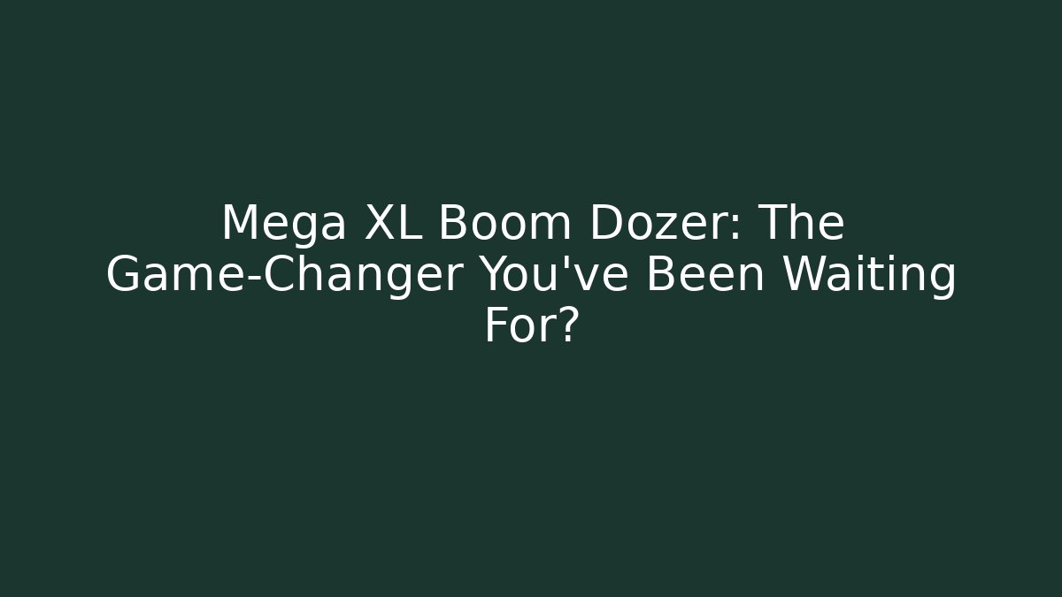 Mega XL Boom Dozer: The Game-Changer You've Been Waiting For?