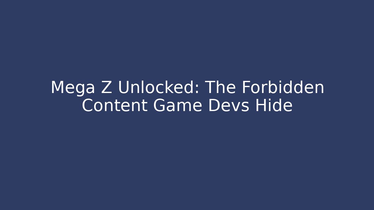 Mega Z Unlocked: The Forbidden Content Game Devs Hide