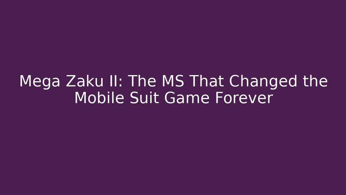 Mega Zaku II: The MS That Changed the Mobile Suit Game Forever