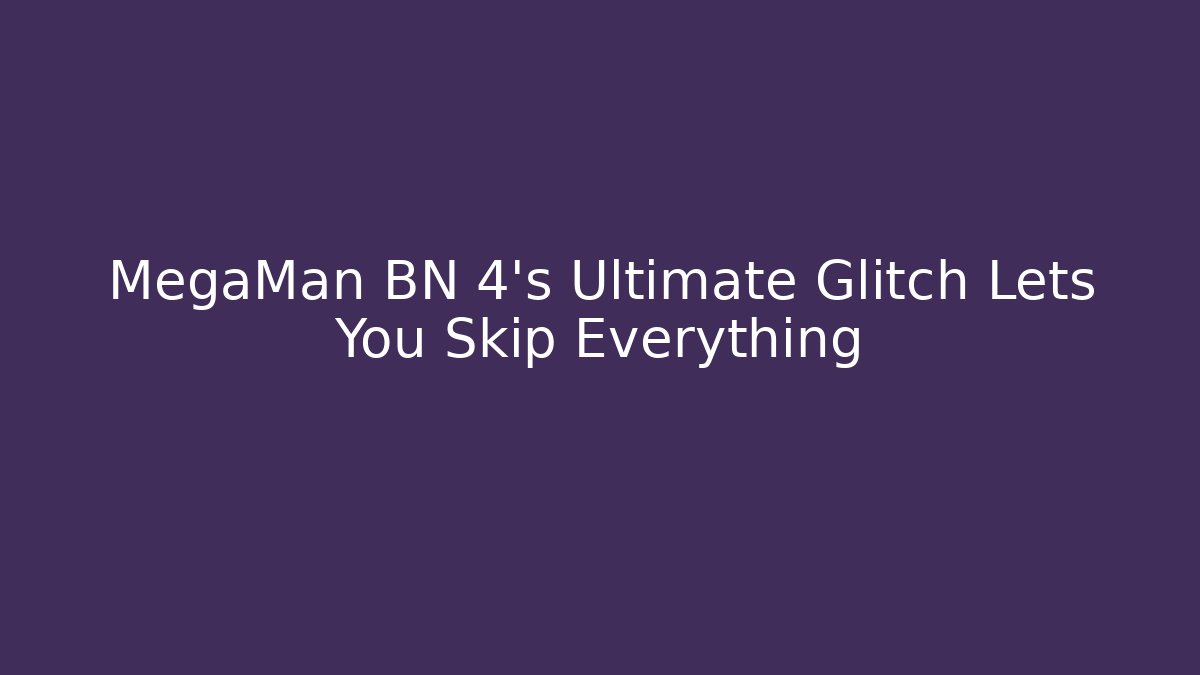 MegaMan BN 4's Ultimate Glitch Lets You Skip Everything
