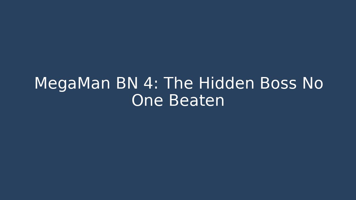 MegaMan BN 4: The Hidden Boss No One Beaten