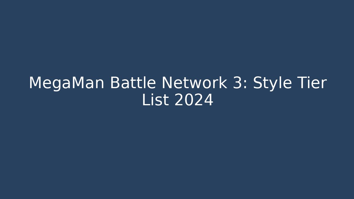 MegaMan Battle Network 3: Style Tier List 2024