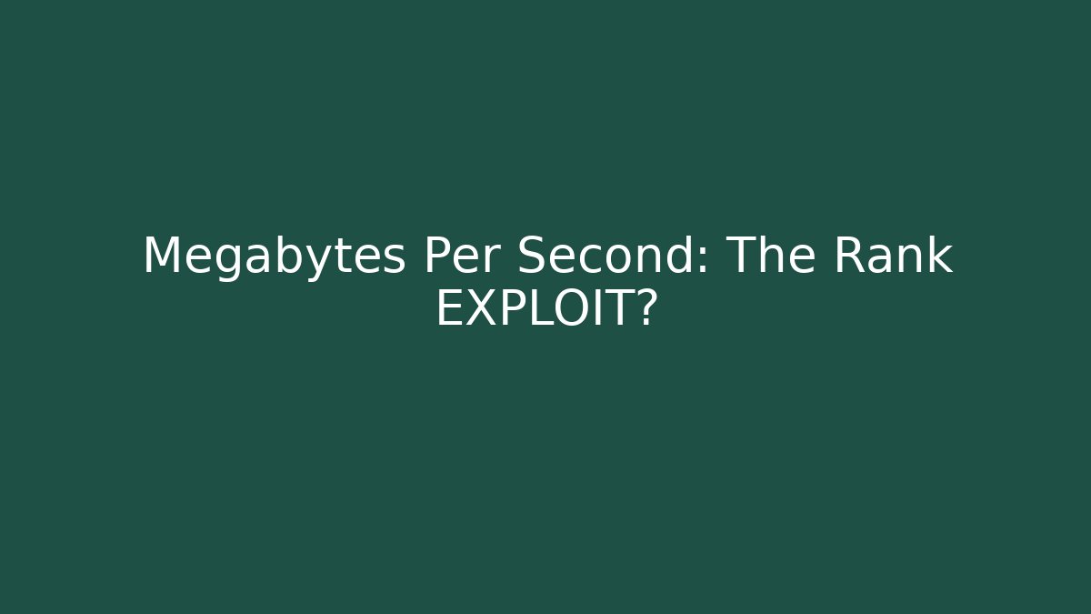 Megabytes Per Second: The Rank EXPLOIT?
