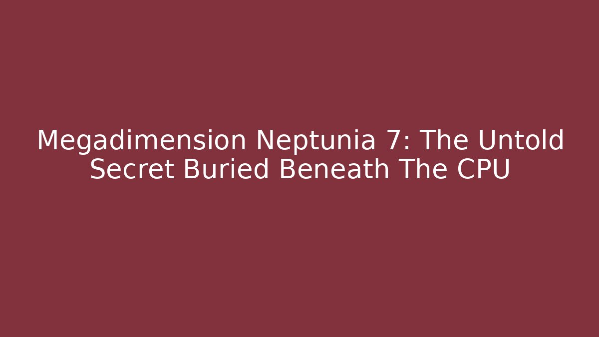 Megadimension Neptunia 7: The Untold Secret Buried Beneath The CPU