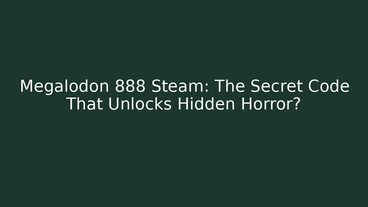 Megalodon 888 Steam: The Secret Code That Unlocks Hidden Horror?