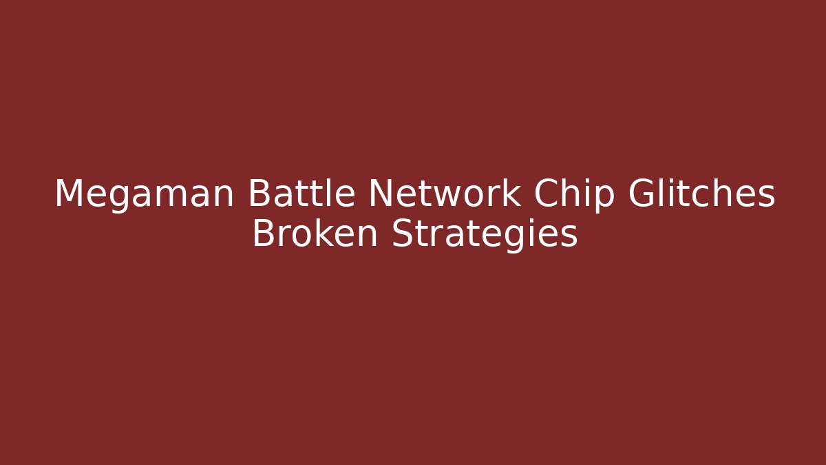 Megaman Battle Network Chip Glitches Broken Strategies