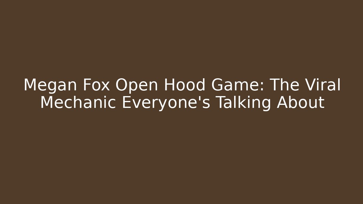 Megan Fox Open Hood Game: The Viral Mechanic Everyone's Talking About