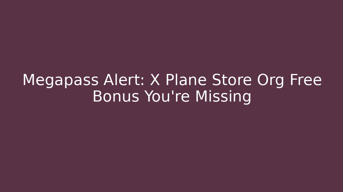 Megapass Alert: X Plane Store Org Free Bonus You're Missing