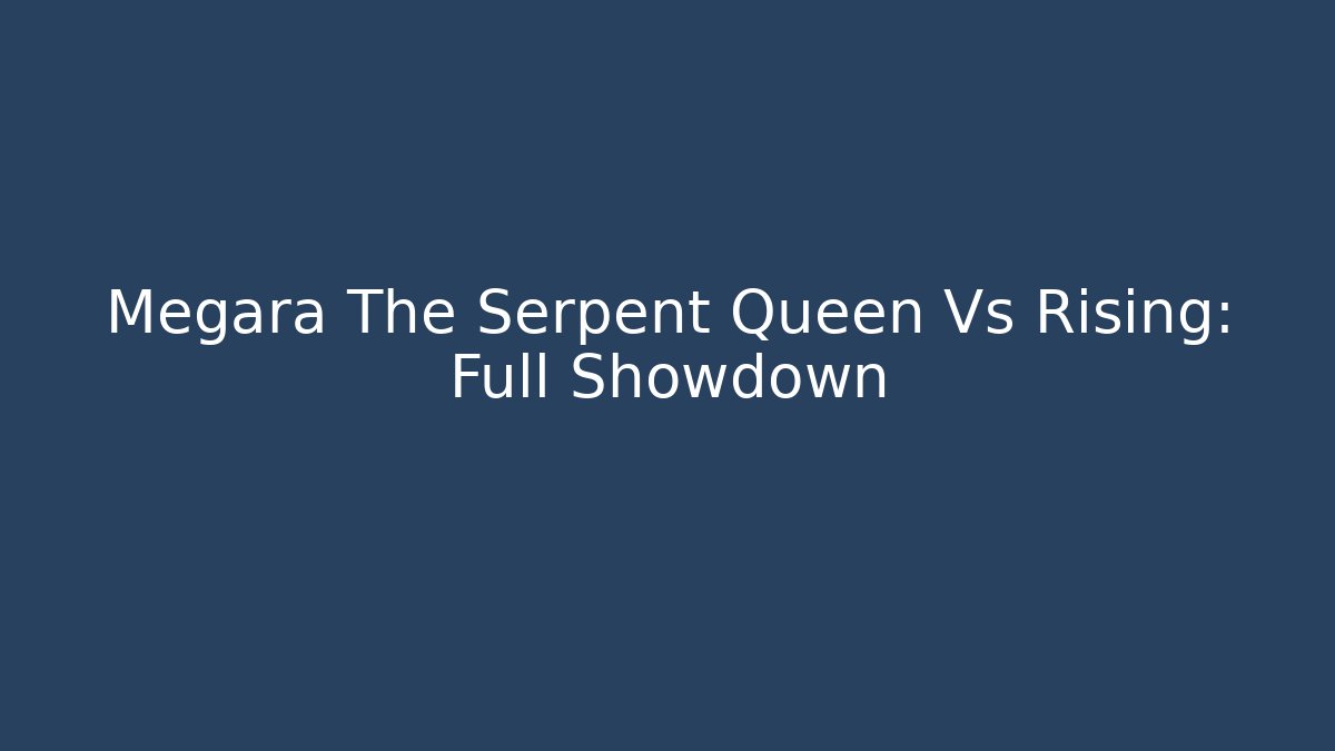 Megara The Serpent Queen Vs Rising: Full Showdown