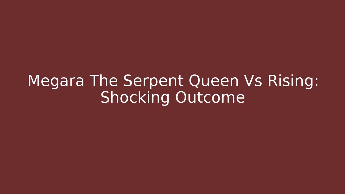 Megara The Serpent Queen Vs Rising: Shocking Outcome