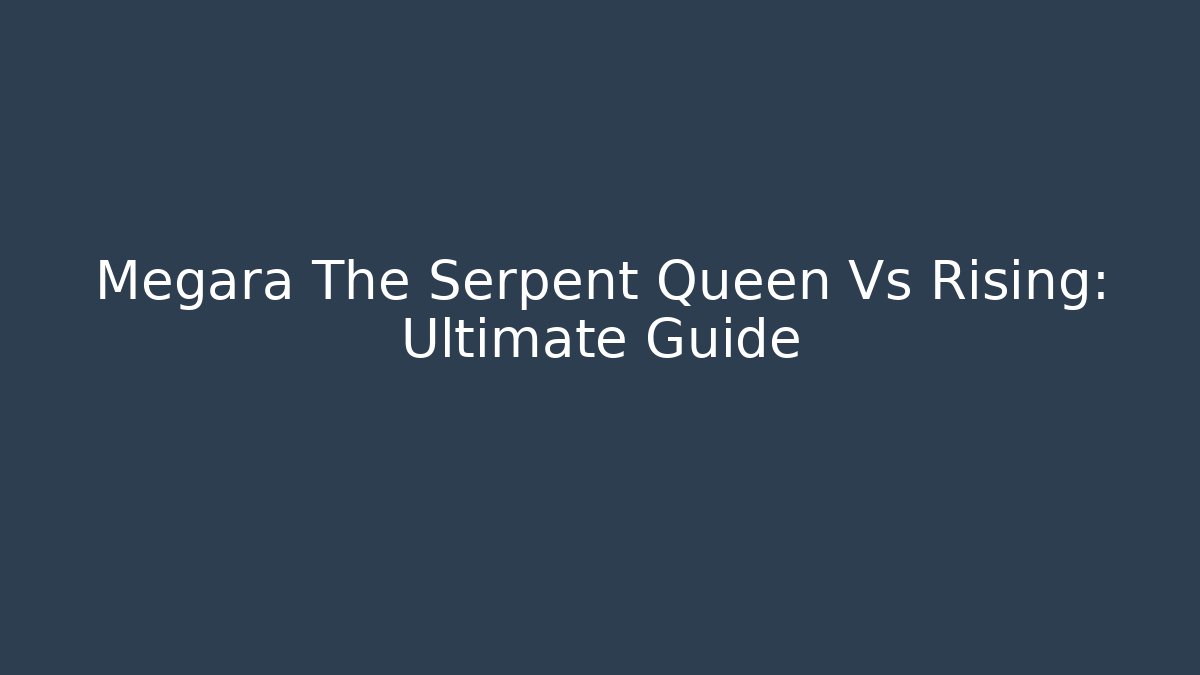 Megara The Serpent Queen Vs Rising: Ultimate Guide - Critter Realm