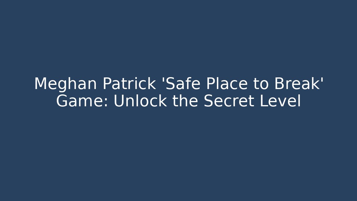 Meghan Patrick 'Safe Place to Break' Game: Unlock the Secret Level