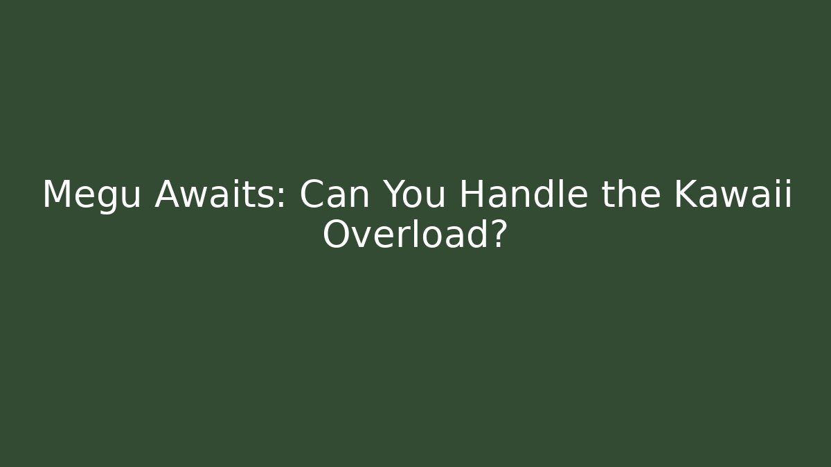 Megu Awaits: Can You Handle the Kawaii Overload?