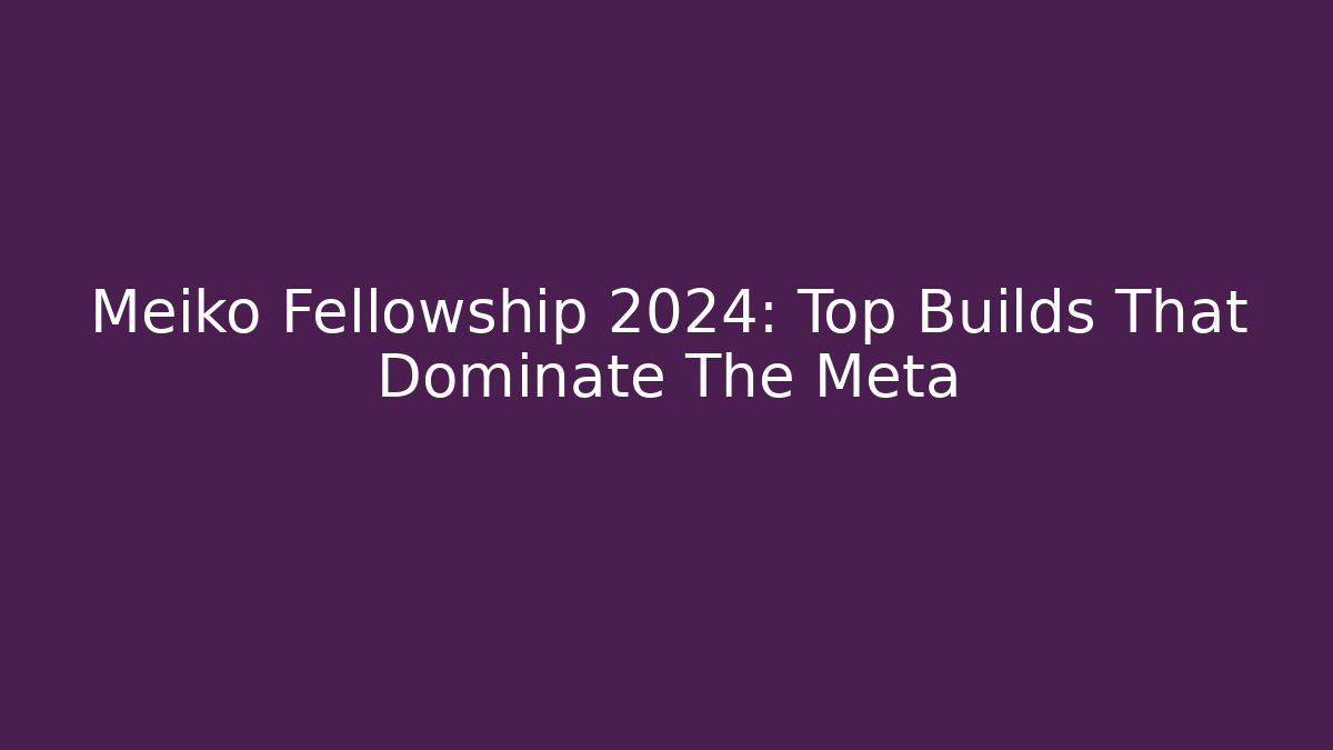 Meiko Fellowship 2024: Top Builds That Dominate The Meta