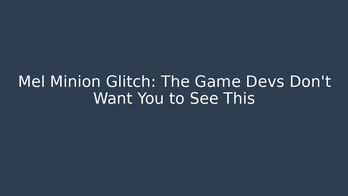 Mel Minion Glitch: The Game Devs Don't Want You to See This