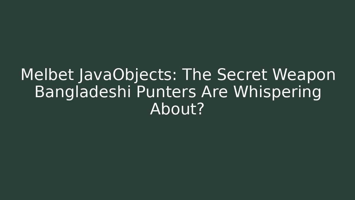 Melbet JavaObjects: The Secret Weapon Bangladeshi Punters Are Whispering About?