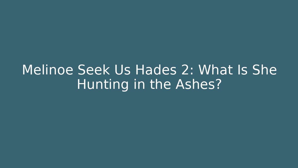 Melinoe Seek Us Hades 2: What Is She Hunting in the Ashes?