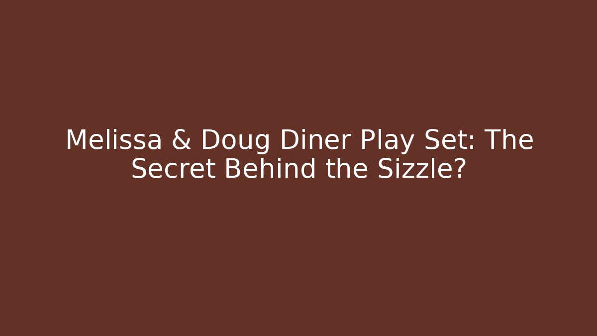 Melissa & Doug Diner Play Set: The Secret Behind the Sizzle?