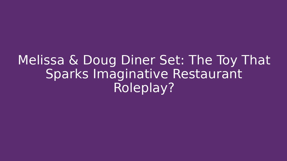 Melissa & Doug Diner Set: The Toy That Sparks Imaginative Restaurant Roleplay?