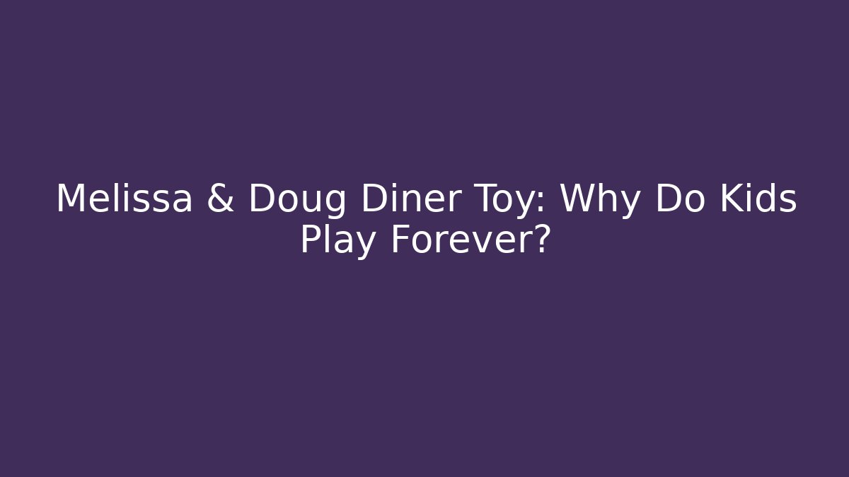 Melissa & Doug Diner Toy: Why Do Kids Play Forever?