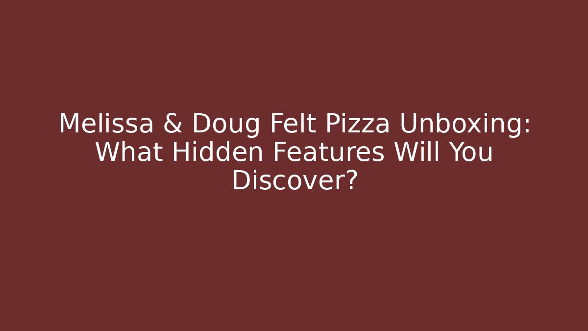 Melissa & Doug Felt Pizza Unboxing: What Hidden Features Will You Discover?