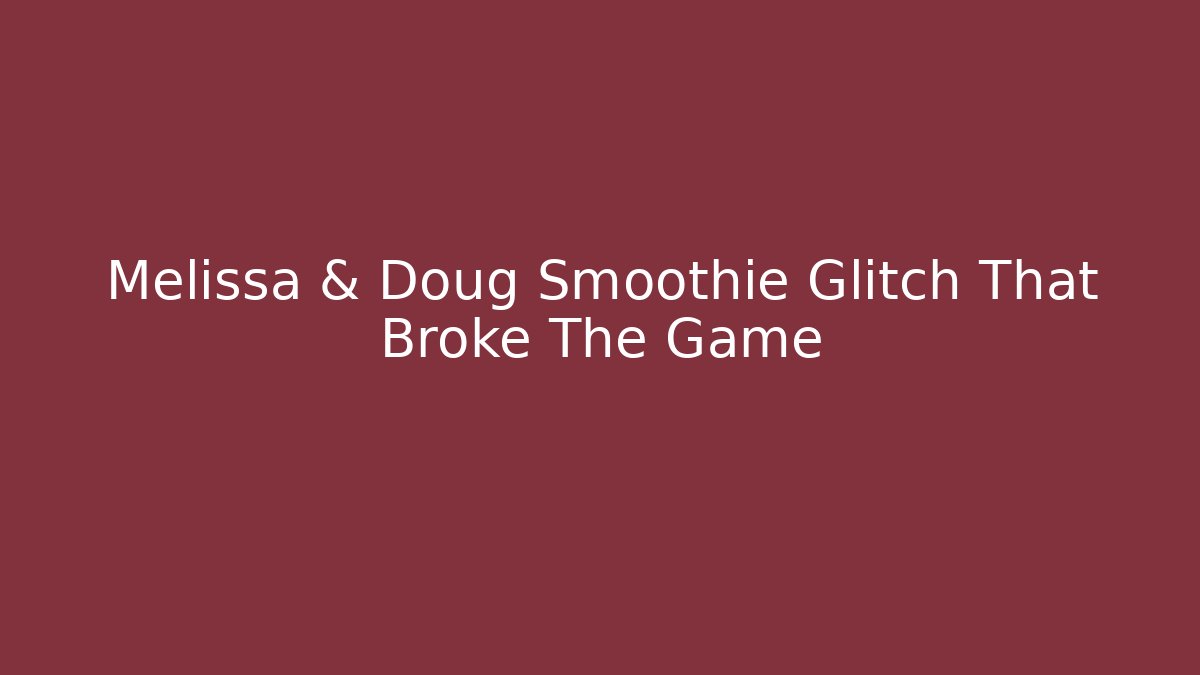 Melissa & Doug Smoothie Glitch That Broke The Game