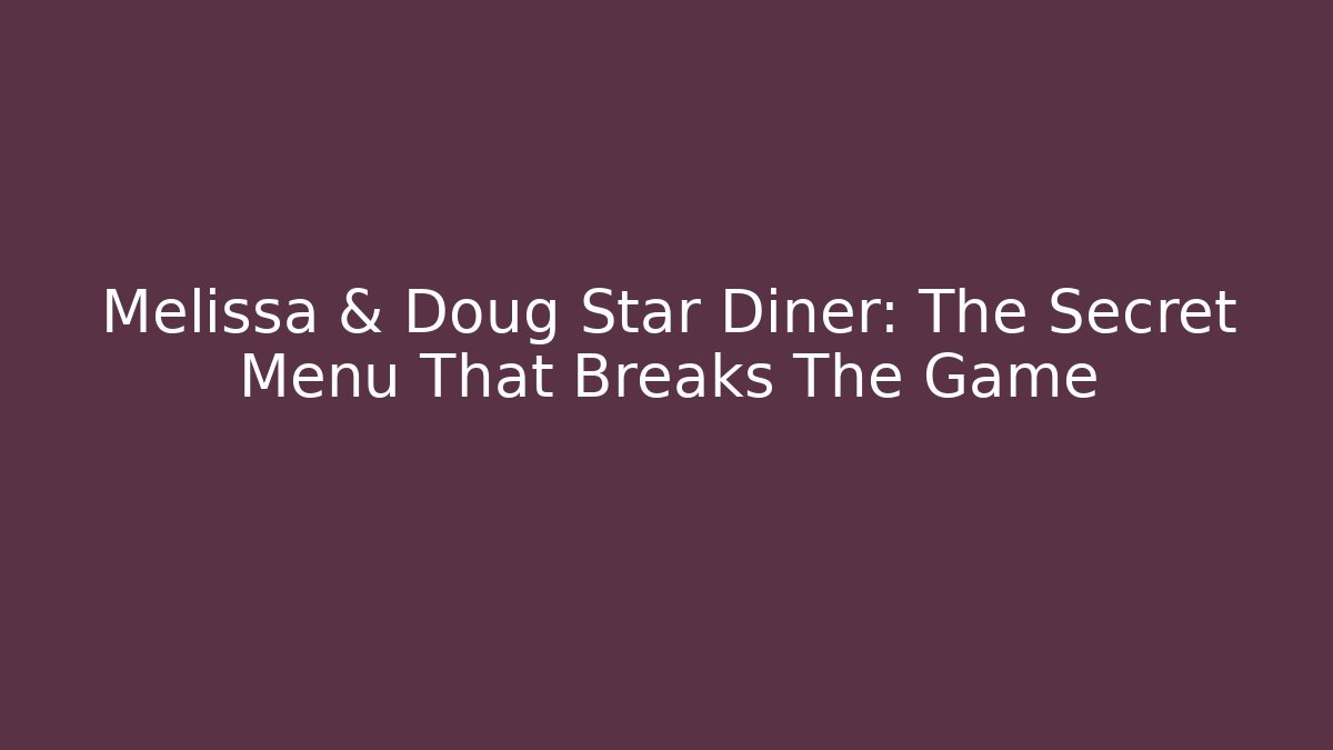Melissa & Doug Star Diner: The Secret Menu That Breaks The Game