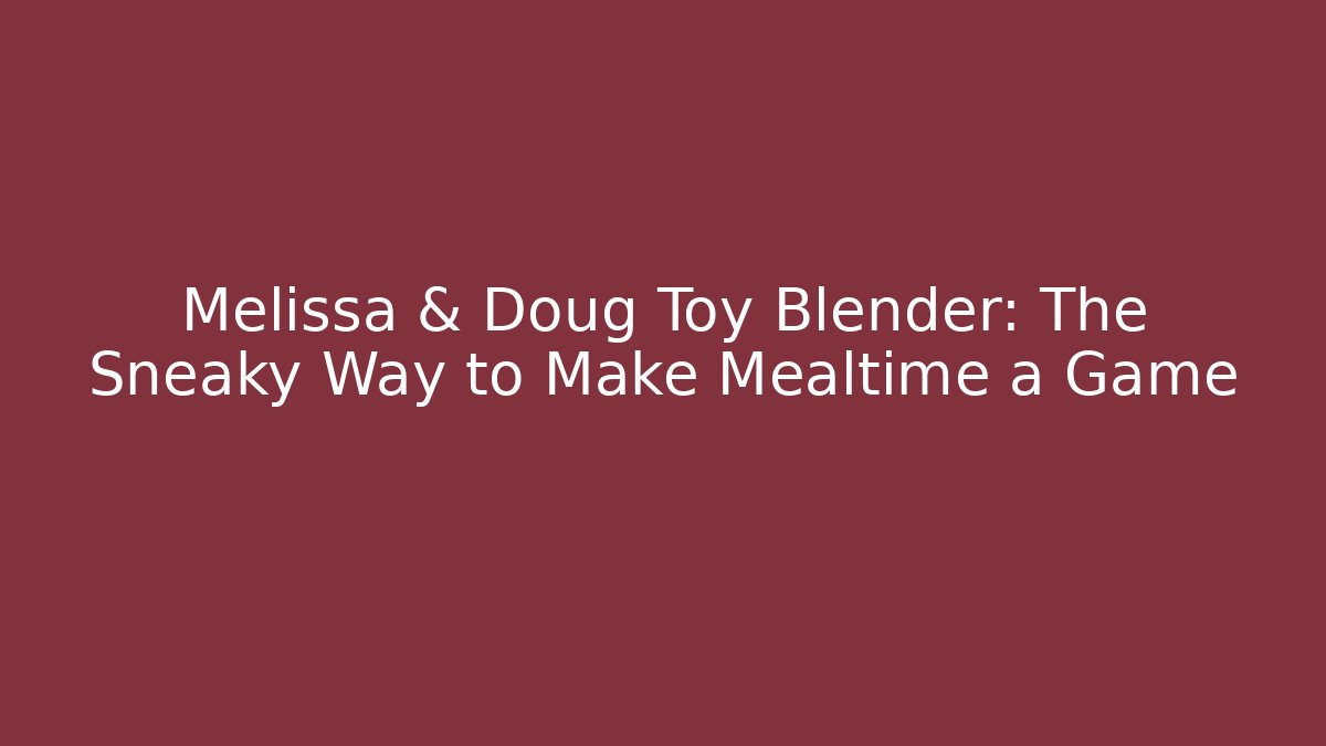 Melissa & Doug Toy Blender: The Sneaky Way to Make Mealtime a Game