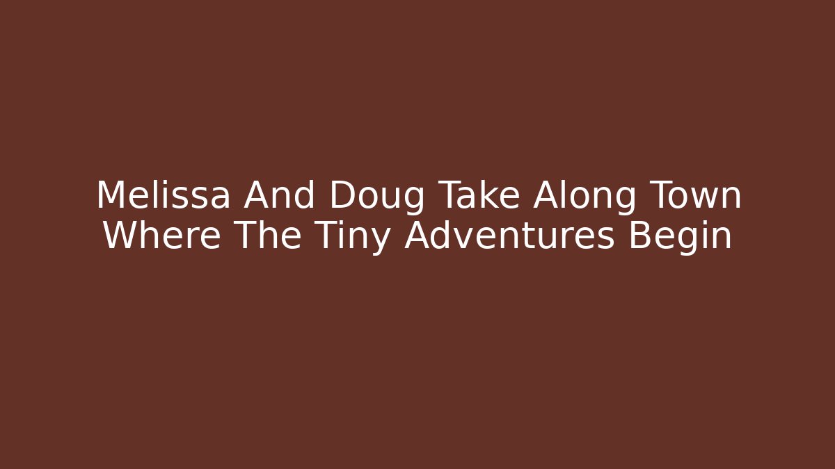 Melissa And Doug Take Along Town Where The Tiny Adventures Begin