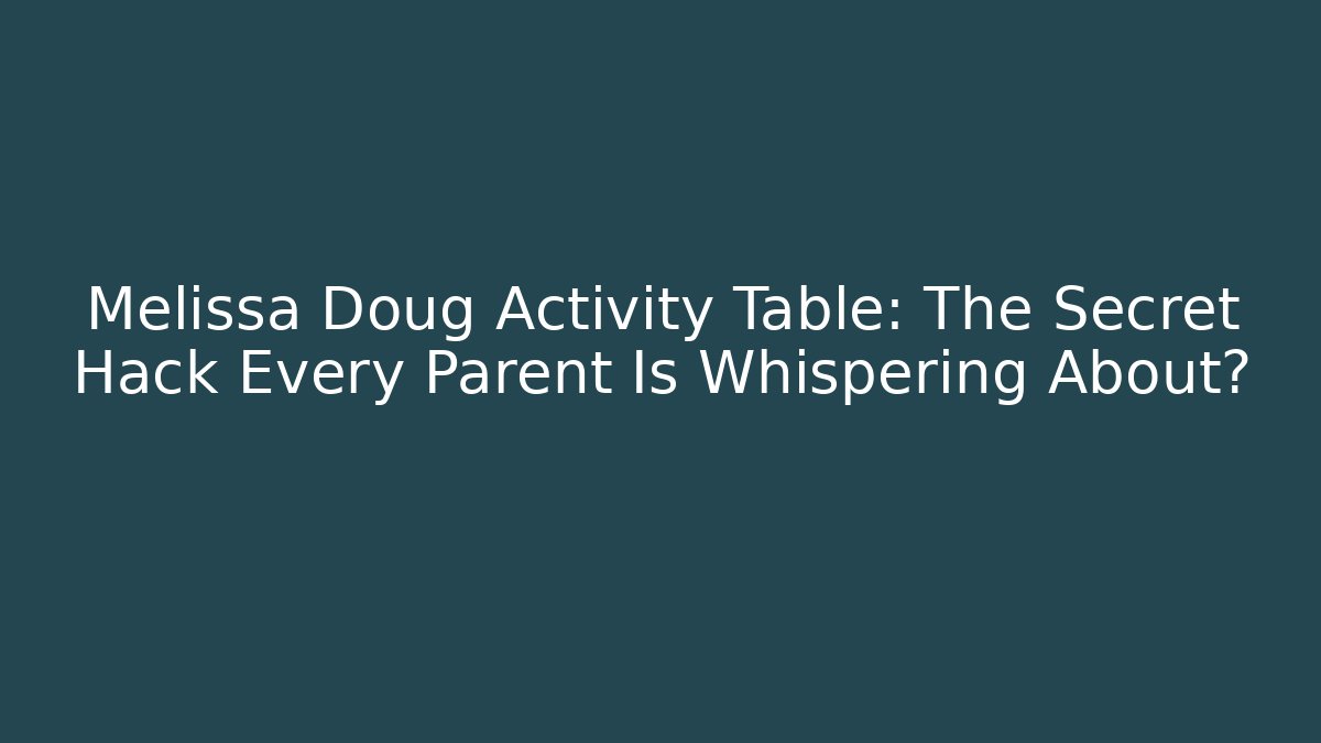 Melissa Doug Activity Table: The Secret Hack Every Parent Is Whispering About?