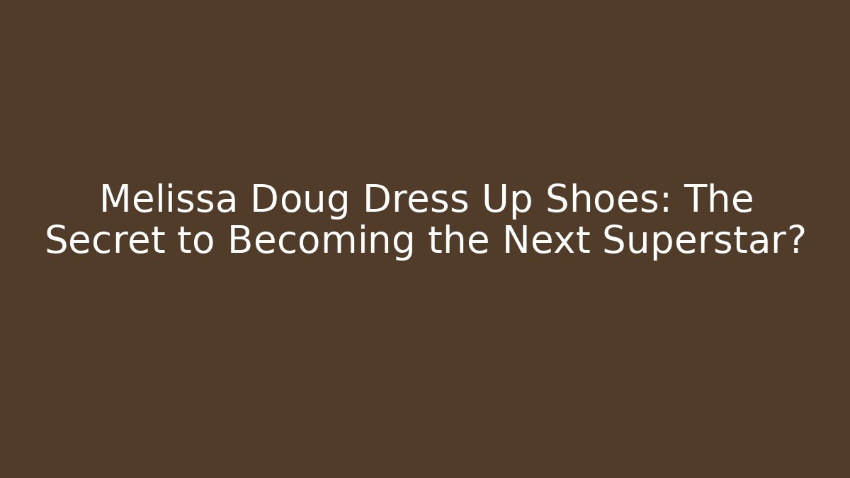 Melissa Doug Dress Up Shoes: The Secret to Becoming the Next Superstar?