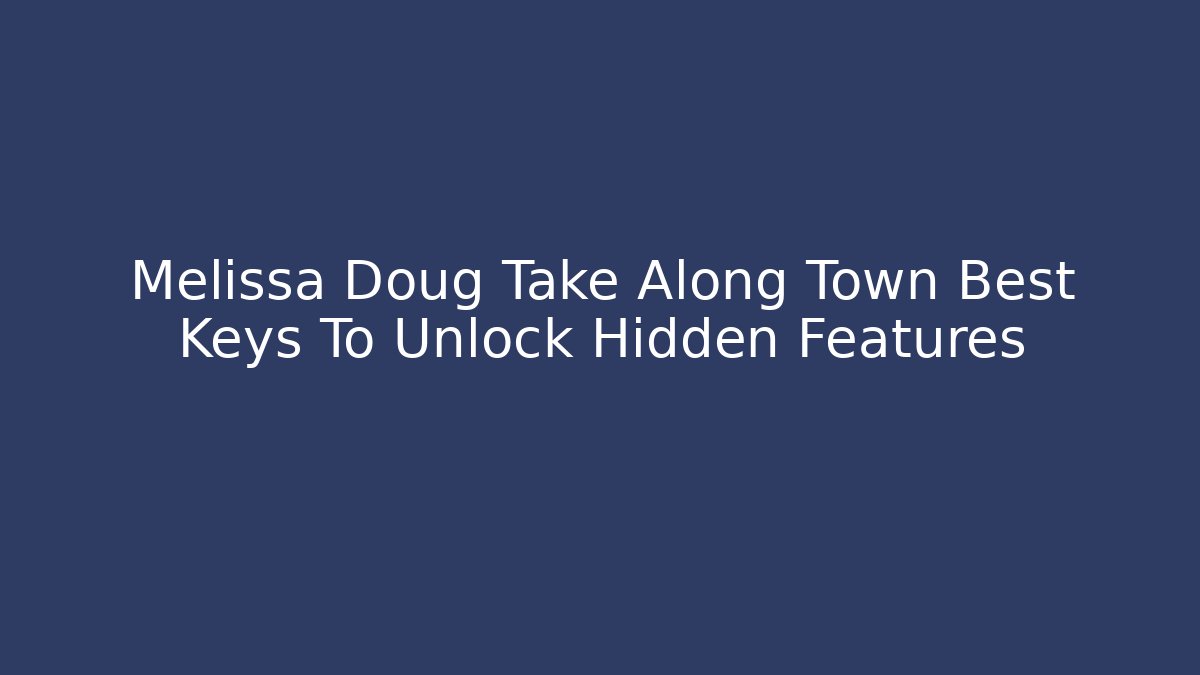 Melissa Doug Take Along Town Best Keys To Unlock Hidden Features