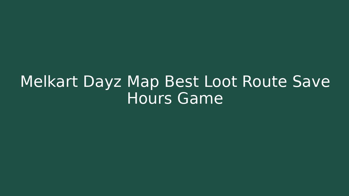 Melkart Dayz Map Best Loot Route Save Hours Game