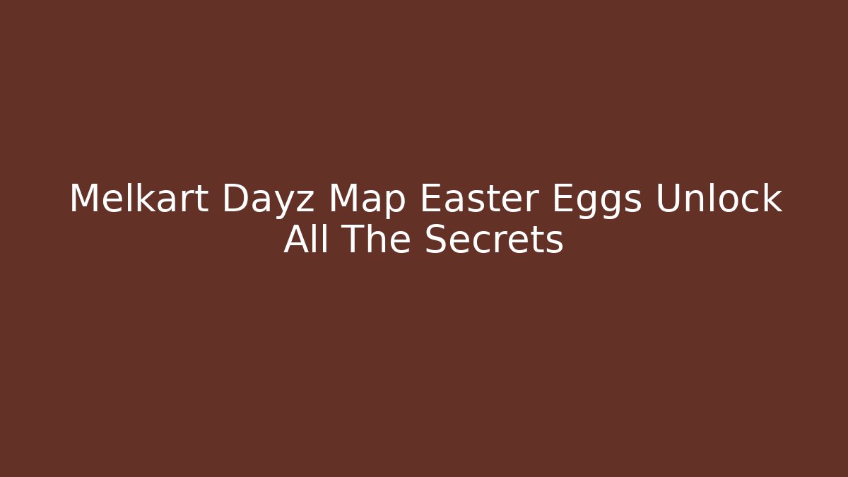 Melkart Dayz Map Easter Eggs Unlock All The Secrets - Critter Realm